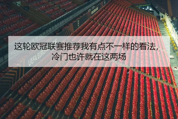 这轮欧冠联赛推荐我有点不一样的看法，冷门也许就在这两场